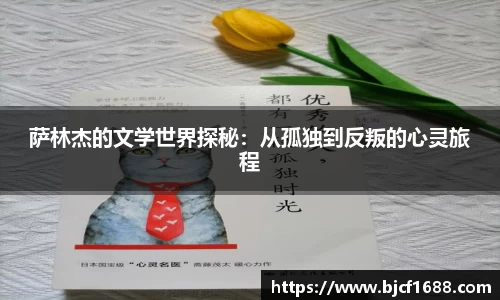 萨林杰的文学世界探秘：从孤独到反叛的心灵旅程
