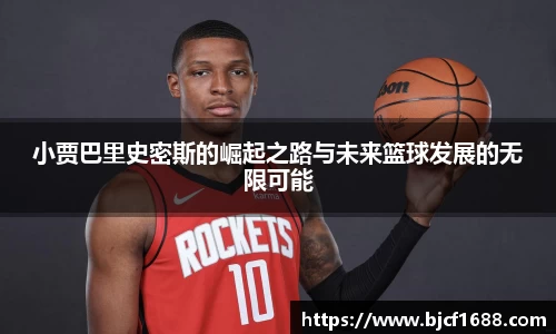 小贾巴里史密斯的崛起之路与未来篮球发展的无限可能