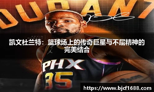 凯文杜兰特：篮球场上的传奇巨星与不屈精神的完美结合