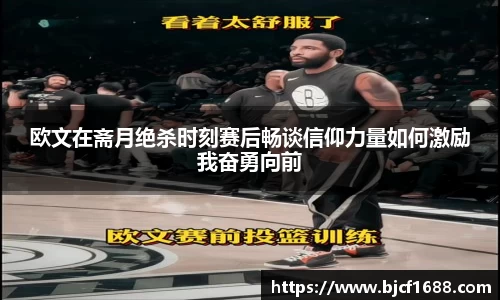 欧文在斋月绝杀时刻赛后畅谈信仰力量如何激励我奋勇向前