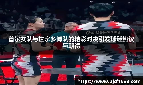 首尔女队与世宗多博队的精彩对决引发球迷热议与期待